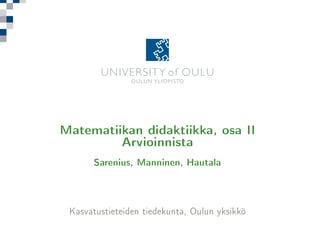 Matematiikan didaktiikka, osa II
Arvioinnista
Sarenius, Manninen, Hautala

Kasvatustieteiden tiedekunta, Oulun yksikkö

 