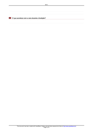 O que acontece com a cera durante a fundição?O que acontece com a cera durante a fundição?O que acontece com a cera durante a fundição?O que acontece com a cera durante a fundição?17171717
MD II
This document has been created with QuestBase. Design, print and take assessments freely at http://www.questbase.com
Page 5 of 5
 