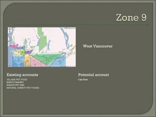 Existing accounts Potential account West Vancouver VILLAGE PET FOOD  BISKITZ BAKERY NOAH'S PET ARK NATURAL VARIETY PET FOODS Cute Paws 