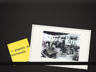 A geografia da
A geografia da
Industrialização
Industrialização
 