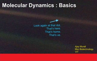 Molecular Dynamics : Basics
Ajay Murali
Msc Biotechnology
VIT
 