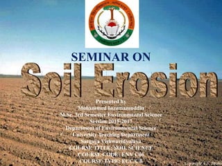 SEMINAR ON
Presented by
Mohammed Inzamamuddin
M.Sc. 3rd Semester Environmental Science
Session 2015-2017
Department of Environmental Science
University Teaching Department
Sarguja Vishwavidyalaya
COURSE TITLE: SOIL SCIENCE
COURSE CODE: ENV C06
COURSE TYPE: ECC/CB
 