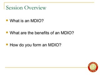 Session Overview
 What is an MDIO?
 What are the benefits of an MDIO?
 How do you form an MDIO?
 