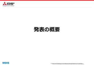 COPYRIGHT © 2016 MITSUBISHI ELECTRIC INFORMATION SYSTEMS CORPORATION ALL RIGHTS RESERVED
COPYRIGHT © 2015 MITSUBISHI ELECTRIC INFORMATION SYSTEMS CORPORATION ALL RIGHTS RESERVED
発表の概要
 