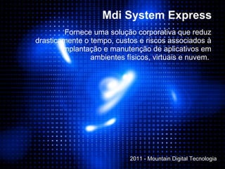 Fornece uma solução corporativa que reduz drasticamente o tempo, custos e riscos associados à implantação e manutenção de aplicativos em ambientes físicos, virtuais e nuvem.   Mdi System Express 2011 - Mountain Digital Tecnologia 