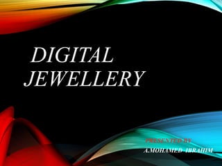 DIGITAL
JEWELLERY
PRESENTED BY
A.MOHAMED IBRAHIM
 