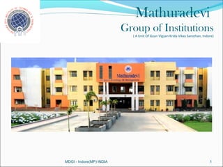 Mathuradevi
                          Group of Institutions
                            ( A Unit Of Gyan Vigyan Krida Vikas Sansthan, Indore)




MDGI - Indore(MP) INDIA                                                       1
 