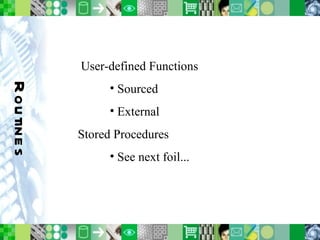 Routines User-defined Functions Sourced External Stored Procedures See next foil... 