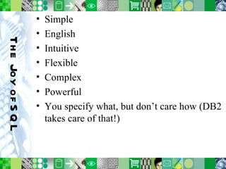 The Joy of SQL Simple English Intuitive Flexible Complex Powerful You specify what, but don’t care how (DB2 takes care of that!) 