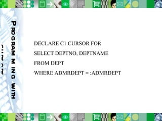 Programming with cursors DECLARE C1 CURSOR FOR SELECT DEPTNO, DEPTNAME FROM DEPT  WHERE ADMRDEPT = :ADMRDEPT 