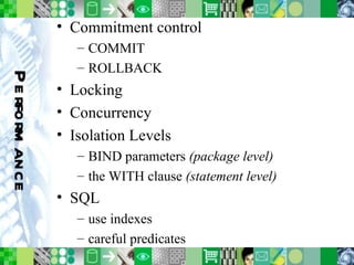 Performance Commitment control COMMIT ROLLBACK Locking Concurrency Isolation Levels BIND parameters  (package level) the WITH clause  (statement level) SQL use indexes careful predicates 