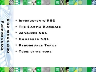 Introduction to DB2 The Sample Database Advanced SQL Embedded SQL Performance Topics Tools of the trade DB2 for OS/390 Fundamentals 