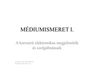 MÉDIUMISMERET I.
A korszerű elektronikus megjelenítők
és szolgáltatásaik
Készítette: Somlai Szilárd/ZRZJFX
Informatikus könyvtáros szak
 
