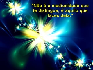 ““Não é a mediunidade queNão é a mediunidade que
te distingue, é aquilo quete distingue, é aquilo que
fazes dela.”fazes dela.”
 
