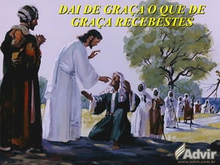 DAI DE GRAÇA O QUE DEDAI DE GRAÇA O QUE DE
GRAÇA RECEBESTESGRAÇA RECEBESTES
 