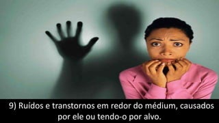 9) Ruídos e transtornos em redor do médium, causados
por ele ou tendo-o por alvo.
 