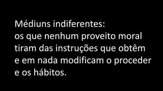 Médiuns indiferentes:
os que nenhum proveito moral
tiram das instruções que obtêm
e em nada modificam o proceder
e os hábitos.
 