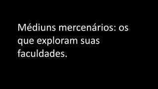 Médiuns mercenários: os
que exploram suas
faculdades.
 