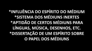 *INFLUÊNCIA DO ESPÍRITO DO MÉDIUM
*SISTEMA DOS MÉDIUNS INERTES
*APTIDÃO DE CERTOS MÉDIUNS PARA
LÍNGUAS, MÚSICA, DESENHOS, ETC.
*DISSERTAÇÃO DE UM ESPÍRITO SOBRE
O PAPEL DOS MÉDIUNS
 