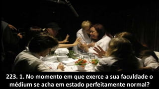 223. 1. No momento em que exerce a sua faculdade o
médium se acha em estado perfeitamente normal?
 