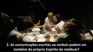 2. As comunicações escritas ou verbais podem ser
também do próprio Espírito do médium?
 