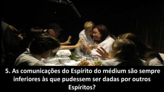 5. As comunicações do Espírito do médium são sempre
inferiores às que pudessem ser dadas por outros
Espíritos?
 