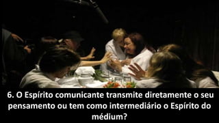6. O Espírito comunicante transmite diretamente o seu
pensamento ou tem como intermediário o Espírito do
médium?
 