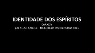 IDENTIDADE DOS ESPÍRITOS
CAP.XXIV
por ALLAN KARDEC – tradução de José Herculano Pires
 