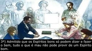 3º) Admitido que os Espíritos bons só podem dizer e fazer
o bem, tudo o que é mau não pode provir de um Espírito
bom.
 