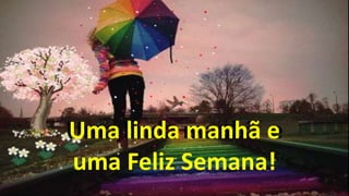 Uma linda manhã e
uma Feliz Semana!
Uma linda manhã e
uma Feliz Semana!
Uma linda manhã e
uma Feliz Semana!
 