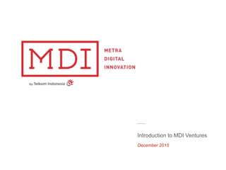 December 2015
Introduction to MDI Ventures
 