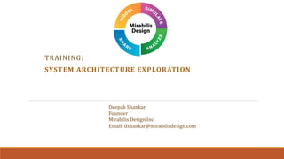 TRAINING:
SYSTEM ARCHITECTURE EXPLORATION
Deepak Shankar
Founder
Mirabilis Design Inc.
Email: dshankar@mirabilisdesign.com
 