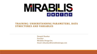 TRAINING: UNDERSTANDING PARAMETERS, DATA
STRUCTURES AND VARIABLES
Deepak Shankar
Founder
Mirabilis Design Inc.
Email: dshankar@mirabilisdesign.com
 