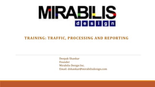 TRAINING: TRAFFIC, PROCESSING AND REPORTING
Deepak Shankar
Founder
Mirabilis Design Inc.
Email: dshankar@mirabilisdesign.com
 