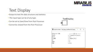 Text Display
•Output to text the data structure and statistics
• The input type can be of any type.
•Can be set to Save/View from Post Processor
•Cannot be viewed from the Post Processor
 