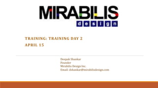 TRAINING: TRAINING DAY 2
APRIL 15
Deepak Shankar
Founder
Mirabilis Design Inc.
Email: dshankar@mirabilisdesign.com
 