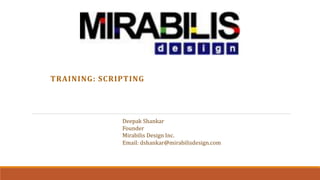 TRAINING: SCRIPTING
Deepak Shankar
Founder
Mirabilis Design Inc.
Email: dshankar@mirabilisdesign.com
 