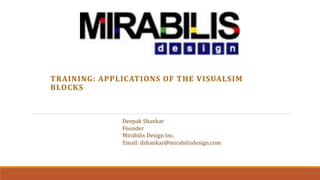 TRAINING: APPLICATIONS OF THE VISUALSIM
BLOCKS
Deepak Shankar
Founder
Mirabilis Design Inc.
Email: dshankar@mirabilisdesign.com
 