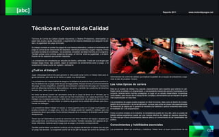 [abc] Reporte 2011 www.motordejuegos.net
022
Técnico en Control de Calidad
Técnicos de Control de Calidad (Quality Assurance), o Testers (Probadores), desempeñan un
papel vital, prueba, ajuste, depuración, y sugiriendo las mejoras detalladas que aseguren la cali-
dad y la jugabilidad del juego terminado.
Su trabajo consiste en probar los juegos de una manera sistemática, analizar el rendimiento del
juego en contra de las intenciones del diseñador, identificar problemas y sugerir mejoras. Ponen
a prueba los fallos en el software, los accidentes completan las fallas menores en el programa.
También actúan como primera audiencia del juego, al informar sobre su jugabilidad, y la identi-
ficación de los aspectos que podrían mejorarse.
Los probadores son empleados por estudios de diseño y editoriales. Puede ser que tengan que
trabajar largas horas, bajo presión, según el calendario de lanzamientos para un juego, y en
ocasiones el trabajo puede ser agitado y estresante.
¿Cuál es el trabajo?
Jugar videojuegos todo el día para ganarse la vida puede sonar como un trabajo ideal para al-
gunas personas, pero esto es de hecho un papel muy disciplinado.
Los probadores son responsables de asegurar la calidad en el producto final y para encontrar to-
dos los defectos de un juego antes de que se haga pública. Buscan errores en el funcionamiento
del juego, errores ortográficos, problemas de localización (variaciones del juego son necesarios
para los diferentes territorios), fallos gráficos o de audio, y también las cuestiones de derechos
de autor (etc., tales como “ropa de marca”).
No todos los temas pueden ser abordados antes de un juego se lanza en el mercado, por lo
que los probadores debe conocer cuáles son las más importantes y ser capaz de priorizar. Ellos
trabajan con los plazos apretados y debe tener una comprensión de programas de producción
y comercialización. Se suele utilizar un sistema de gestión de la calidad del software para docu-
mentar los hallazgos.
Los probadores deben trabajar en equipo, a veces jugando juntos en un juego multi-jugador. La
prueba consiste en un juego una y otra vez, el trabajo puede ser repetitivo y tedioso, pero los
probadores tienen que probar mucho tiempo después de la novedad y la diversión puede haber
desaparecido.
Tienen que ser diplomáticos cuando se comunica con otros miembros del equipo y aceptar que
sólo puede tener una influencia limitada sobre el diseño. También necesitan ser capaces de an-
ticipar diferentes maneras será el juego que se juega, y la prueba correspondiente.
También podría haber una relación continua con los equipos de atención al cliente una vez que
un juego sea lanzado. La progresión podría ser la de jefe de equipo de control de calidad o el
Administrador de control de calidad, que implican la gestión de un equipo de probadores y orga-
nizar el plan de pruebas / horario.
Las rutas típicas de carrera
Este es un puesto de trabajo muy popular, especialmente para aquellos que todavía no cali-
ficado como un artista o un programador, y una excelente manera de conocer la empresa en su
conjunto. Anteriormente muchos conseguían un lugar en un estudio desarrollador iniciandose
como testers, pero hoy en día el trabajo es tán complejo y demandante que se requiere de gente
más especializada en esta área.
Los probadores de juegos puede progresar en otras funciones, tales como el diseño de niveles,
gestión de la producción o la comercialización, aunque para entrar en áreas más especializadas
de desarrollo de juegos por lo general se necesita una habilidad o aptitud existentes tales como
el modelado 3D o de programación.
Como un primer empleo en la industria, la competencia puede ser muy alto, pero un puesto de
trabajo exitosa experiencia puede ser una manera efectiva de trabajo en equipos pequeños.
Es otra ruta que ofrece conocimientos básicos útiles y un conocimiento de las necesidades del
público.
Conocimientos y habilidades esenciales
Los probadores deben ser analíticos y metódicos. Deben tener un buen conocimiento de los
 