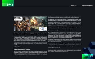 [abc] Reporte 2011 www.motordejuegos.net
028
Otro de los grandes jugadores que ofrecen su tecnología de forma gratuita para ser utilizada en
las aulas es Crytek, la empresa creadora de CryENGINE, otra de las suites de software más
sofisticadas para desarrollo de videojuegos de alto nivel en el mundo.
En Agosto del 2011 Crytek ofrece su engine CryENGINE 3 SDK bajo una Licencia No-comercial,
la cual esta disponible para educadores quienes quieren que sus estudiantes ganen experiencia
en el manejo de una de las tecnologías más avanzadas para el desarrollo de videojuegos. Es
posible utilizar CryEngine Educational SDK para cursos y proyectos de investigación en desar-
rollo de juegos, así como gráficos 3D, simulaciones, arquitectura, animación, cine y diseño.
A diferencia del UDK de Epic Games, la licencia de CryENGINE 3 SDK no permite el comerciali-
zar juegos desarrollados con dicha tecnología, para ello será necesario contactar directamente
a CryTek.
Link para registro:
http://mycryengine.com
Desarrollando para Consolas
Epic y CryTek ofrecen tecnología gratuita para el desarrollo de juegos, sin embargo se limitan
únicamente a la plataforma PC. Si bien el mercado de los juegos de PC ofrece un gran poten-
cial, para muchos estudiantes que se interesan en la creación de juegos ven como su meta final
el poder introducirse al desarrollo para consolas. Es aquí donde Microsoft y Sony han decidido
indicar el camino para poder alcanzar este fin.
Microsoft ofrece la posibilidad de crear juegos para Windows, Zune y Xbox 360 mediante el uso
de su plataforma para desarrollo XNA Game Studio en conjunto con XNA Creators Club.
XNA Game Studio es un framework para desarrollo de juegos gratuito que puede ser descar-
gado desde internet con el cual es posible crear videojuegos para las plataformas de Microsoft.
Para desarrollar juegos para Xbox 360 es necesario contar con una membresía en XNA Cre-
ators Club, la cual tiene un costo de USD$40 por cuatro meses o USD$99 por un año. Sin el
pago de dicha membresía será imposible poder desarrollar juegos para Xbox 360, aunque crear
juegos para Windows no requiere ninguna membresía.
Los juegos creados con XNA Game Studio para Xbox 360 podrán ser distribuidos y descarga-
dos en el canal de Xbox LIVE Community Games, previa autorización de Microsoft.
Para mayor información pueden visitar el sitio de XNA Creators Club Online:
http://creators.xna.com/es-ES/
Otra de las alternativas es la que ofrece Sony con su programa PlayStation-edu, el cual permite
a las universidades (exclusivamente) tener acceso a kits de desarrollo para PS2 y PSP, los
mismos que son utilizados por estudios profesionales. SCEA (Sony Computer Entertainment
America) ofrece esta iniciativa con la intensión de los estudiantes que se gradúen de aquellas
escuelas dentro del programa estén listos para poder desarrollar software (juegos) para hard-
ware de PlayStation y obtener así mejores oportunidades laborales.
PlayStation-edu no es un programa para creación de juegos (game engine) es un conjunto de
herramientas para desarrollo de software enfocadas para los estudiantes de carreras relaciona-
das con las ciencias computacionales.
Es necesario que un representante de la escuela se ponga en contacto con el responsable de
PlayStation-edu para poder comenzar a realizar los trámites necesarios para ser aceptados den-
tro del programa. Del mismo modo será necesario que la universidad firme diversos contratos.
Para aquellos interesados deberán de ponerse en contacto con Mark Danks:
applications@psp-edu.scedev.net
Con todas estas iniciativas y programas de apoyo académico, las instituciones educativas de
nivel superior en México no tienen escusas para no mejorar el contenido de sus programas de
estudio y materias orientadas al desarrollo de videojuegos.
 