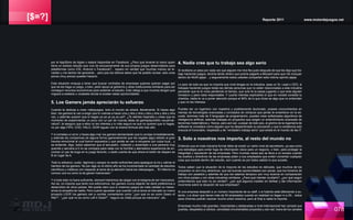 [$=?] Reporte 2011 www.motordejuegos.net
078
por el AppStore de Apple o estará disponible en Facebook. ¿Pero que levante la mano quien
tiene un exitoso estudio que vive de exclusivamente de sus propios juegos desarrollados para
plataformas como iOS, Android o Facebook?... espero en verdad que muchas manos se le-
vanten y me tachen de ignorante... pero pos los últimos datos que he podido revisar, solo unos
pocos (muy pocos) pueden hacerlo.
Esta situación empuja a tener que buscar contratos de empresas quienes quieran pagar por
que se les haga un juego, o bien, pedir apoyo al gobierno y otras instituciones similares para así
conseguir recursos económicos para sostener al estudio. Esto obliga a que muchos tengan que
migrara a estados o ciudades donde si existen estas oportunidades.
5. Los Gamers jamás apreciarán tu esfuerzo
Cuando te dedicas a crear videojuegos, todo el mundo de odiará, literalmente. Si haces algo
bien, los gamers te van a exigir que lo vuelvas a hacer una y otra y otra y otra y otra y otra y otra
vez, y además quieren que lo hagas ya ya ya ya ya ya!!!. ¿Te sientes inspirado y crees que es
momento de experimentar un poco con un par de nuevas ideas de gameplay/estilo visual/nar-
rativa?, te aseguro que a ellos no les interesa y lo más seguro es que no quieren que lo hagas,
no por algo FIFA, COD, HALO, GOW siguen con la misma fórmula año tras año.
Y si cometes un error y haces algo mal, los gamers demandarán que lo corrijas inmediatamente,
y además les compences de alguna forma (generalmente que les regales algo) debido al gran
trauma emocional al cual fueron expuestos y que jamás se van a recuperar por culpa tuya... y
se entiende, digo, todos sabemos que el secuestro, violación y acesinado a una persona muy
querida y sercana a ti no se compara para nada con la horrible y aterradora experiencia de en-
contrar un par de bugs en tu juego favorito, o darte cuenta de que ahora el botón de disparo es
B en lugar de A.
Todo tu esfuerzo, sudor, lágrimas y sangre no serán suficientes para apasiguar la ira y calmar el
hambre de los gamers. No por algo en el último año se ha incrementado la cantidad de estudios
científicos y médicos con respecto al tema de la adicción hacia los videojuegos... “El infierno no
conoce una ira como la de gamer traicionado.”
Y si todo esto no fuera suficiente, siempre habremos de cargar con el estigma de ser mexicanos.
Así es, no importa que tanto nos esforcemos, los gamers nunca dejarán de darle preferencia a
desarrollos de otros países. Me queda claro que si creamos juegos de mala calidad no merec-
emos la simpatía de nadie, Pero cuanto apuestan que cuando Larva lance al mercado su nuevo
proyecto LDOE los gamers van a vomitar comentarios como “¿por qué no es como Gears of
War?”, “¿por qué no es como Left 4 Dead?”, “seguro es chafa porque es mexicano”, etc.
4. Nadie cree que tu trabajo sea algo serio
Si recibiera un peso por cada vez que alguien me mira feo justo después de que les digo que tra-
bajo haciendo juegos, tendría tando dinero que podría pagarle a Blizzard para que me incluyan
dentro de WoW jejeje... y seguramente todos ustedes comparten esta misma opinión jejeje.
Lo peor de todo es que no importa que nivel tengas en la industria, seas un Sr, Lead o CEO, si
trabajas haciendo juegos todas las demás personas que no están relacionadas a esta industria
pensarán que te la vives perdiendo el tiempo, que solo te la pasas jugando y que eres alguien
inmaduro y para nada responsable. Y cuanto intentas explicarles lo que en verdad consiste tu
chamba, nadie te va a poner atención porque el 90% de lo que dices es algo que no entienden
y que no les interesa.
Puedes ser un ingeniero con maestría y posiblemente doctorado, posees conocimientos en
manejo de tecnologías avanzadas y conceptos de cómputo que jamás te enseñaron en la es-
cuela, dominas más de 5 lenguajes de programación, puedes crear sofisticados algoritmos de
inteligencia artificial, además trabajas en proyectos que exigen un entendimiento avanzado de
teoremas matemáticos y físicos, pero aún así, a pesar de todo eso, el gremio de la ingeniería de
software te considera como alguien que ha desperdiciado su educación y que tu existencia solo
ensucia el honorable, respetado y de “verdadero trabajo serio” que existe en el mundo de las IT.
3. Solo a nosotros nos importa, al resto del mundo no
Entiendo que en toda industria formal debe de existir un cierto nivel de secretismo, ya sea como
una estrategia para evitar fuga de información clave para un negocio, o bien, para proteger la
integridad y reputación de las empresas. Pero muchas veces eso se lleva a un exceso cuando
los dueños y directivos de las empresas piden a sus empleados que eviten comentar cualquier
cosa que sucede dentro del estudio, aún cuando es por todos sabido lo que sucede.
Todos saben que la situación de la mayoria de los estudios es delicada, que muchos de los
proyectos no son muy atractivos, que las buenas oportunidades son pocas, que los horarios de
trabajo son pesados y además de que los salarios tampoco son muy buenos en comparación
con otros países y con otras industrias similares. ¿Para qué intentar ocultarlo?, ¿por qué seguir
pretendiendo que esto no es verdad?, ¿por qué algunos insisten en blofear y dar información
incorrecta sobre la situación de sus empresas?.
Si una empresa despidió a un número importante de su staff, o si fulanito está difamando a su-
tanito, o si dicen que tienen más de 50 empleados cuando en realidad no llegan ni a 20... todos
esos chismes podrán resonar mucho entre nosotros, pero al final a nadie le importa.
Empresas mucho más grandes, importantes y destacadas a nivel internacional han cerrado sus
puertas, despedido a cientos, cancelado innumerables proyectos y aún así, fuera de los canales
 