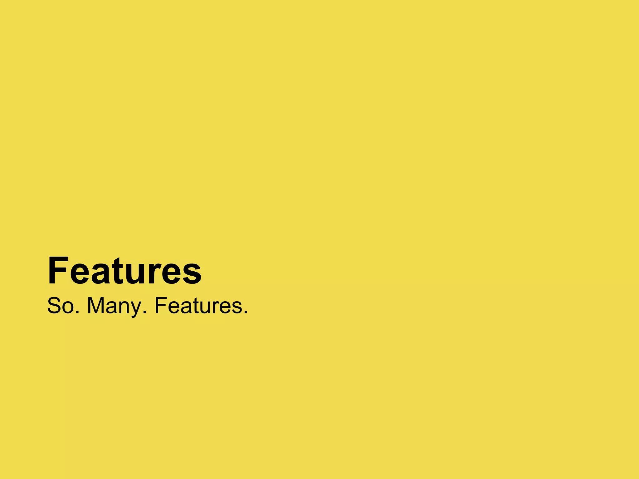 Features
So. Many. Features.
 