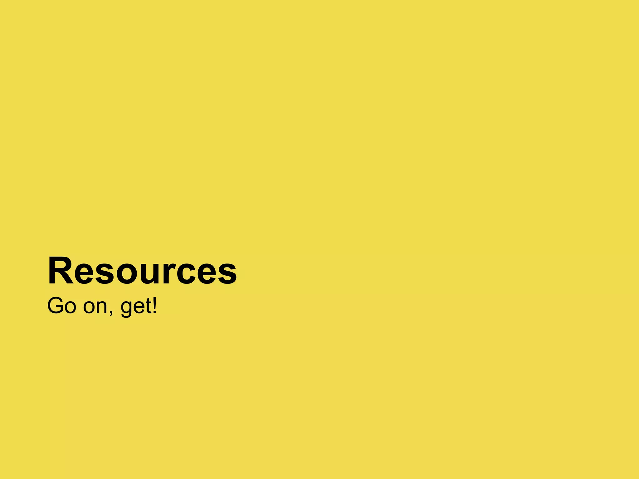 Resources
Go on, get!
 