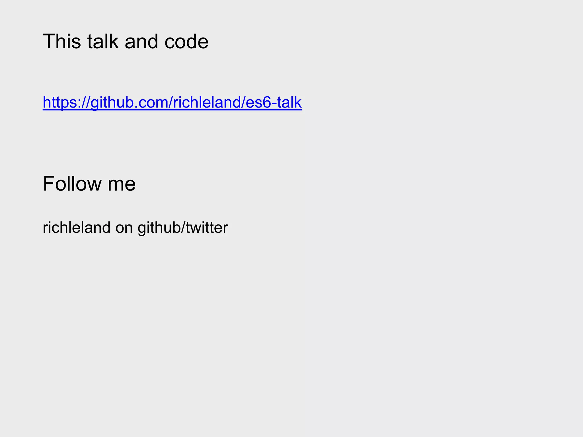 This talk and code
https://github.com/richleland/es6-talk
Follow me
richleland on github/twitter
 
