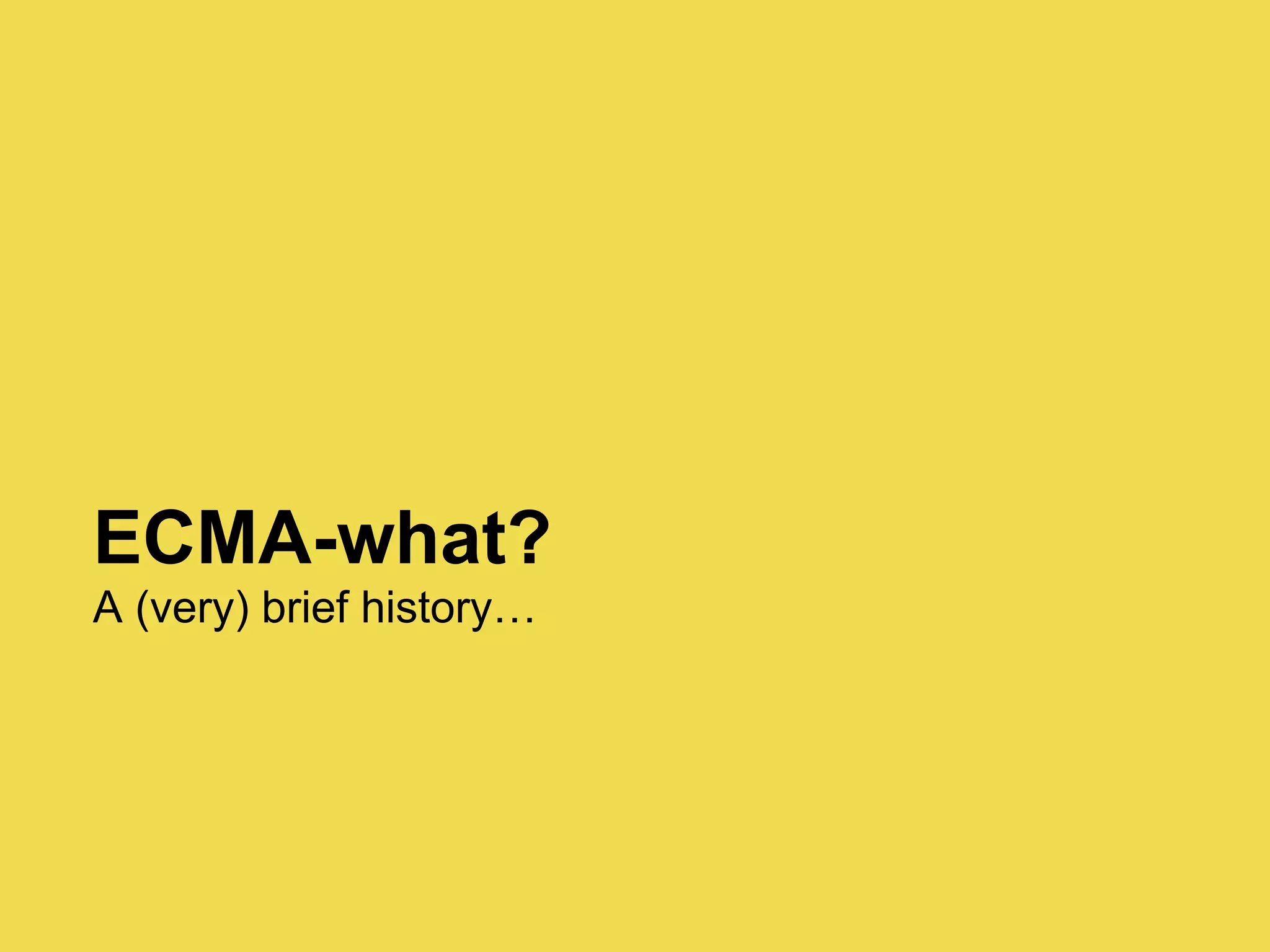 ECMA-what?
A (very) brief history…
 