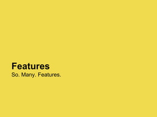 Features
So. Many. Features.
 