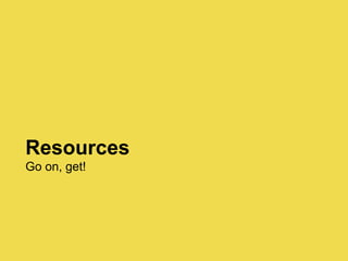 Resources
Go on, get!
 