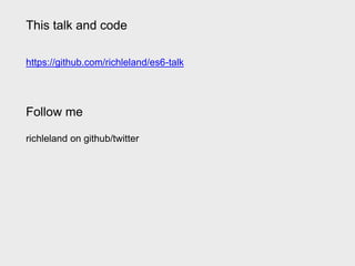 This talk and code
https://github.com/richleland/es6-talk
Follow me
richleland on github/twitter
 