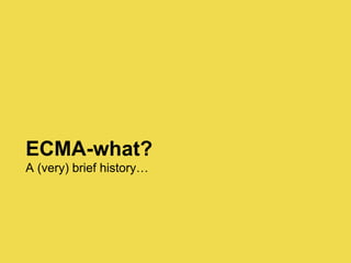 ECMA-what?
A (very) brief history…
 