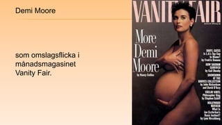 Demi Moore<br />som omslagsflicka i månadsmagasinet <br />Vanity Fair.<br />